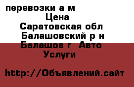 перевозки а-м peugeot boxer/ › Цена ­ 11 - Саратовская обл., Балашовский р-н, Балашов г. Авто » Услуги   